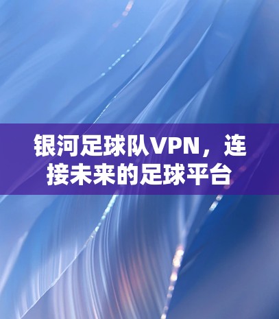 银河足球队VPN,连接未来的足球平台 银河足球队VPN,连接未来的足球平台