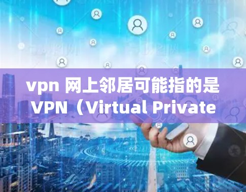 vpn 网上邻居可能指的是VPN(Virtual Private Network)用于连接网络的网络服务。以下是关于如何设置VPN或找到朋友/家人连接VPN的建议 vpn 网上邻居可能指的是VPN(Virtual Private Network)用于连接网络的网络服务。以下是关于如何设置VPN或找到朋友/家人连接VPN的建议