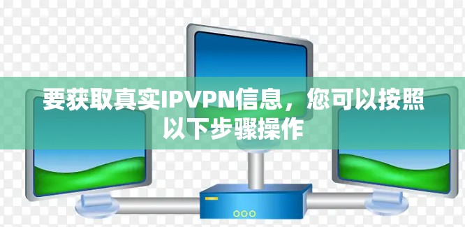 要获取真实IPVPN信息，您可以按照以下步骤操作