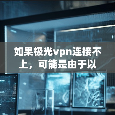 如果极光vpn连接不上，可能是由于以下原因导致的