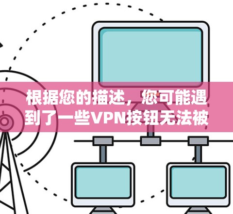 根据您的描述,您可能遇到了一些VPN按钮无法被打开使用的问题。以下是对此问题的逐步解释和解决方案 根据您的描述,您可能遇到了一些VPN按钮无法被打开使用的问题。以下是对此问题的逐步解释和解决方案