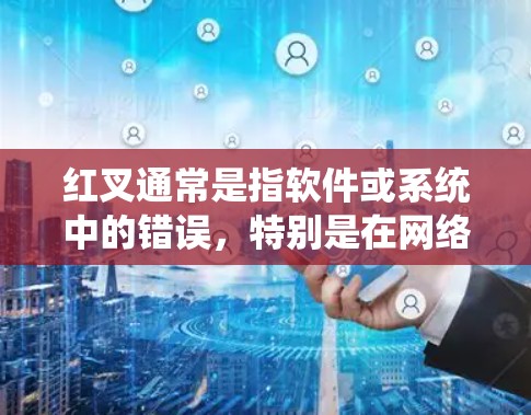 红叉通常是指软件或系统中的错误，特别是在网络或软件更新不及时的情况下。以下是一些可能的原因和解决方法
