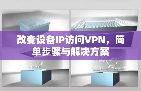 改变设备IP访问VPN，简单步骤与解决方案