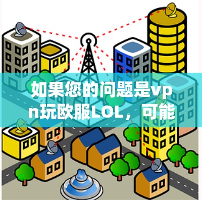 如果您的问题是vpn玩欧服LOL,可能指的是在使用某个社交平台或应用时,如何使用VPN连接到某个特定的服务器或游戏。以下是可能的解答 如果您的问题是vpn玩欧服LOL,可能指的是在使用某个社交平台或应用时,如何使用VPN连接到某个特定的服务器或游戏。以下是可能的解答