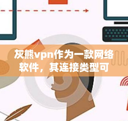 灰熊vpn作为一款网络软件,其连接类型可以通过以下步骤进行分析 灰熊vpn作为一款网络软件,其连接类型可以通过以下步骤进行分析