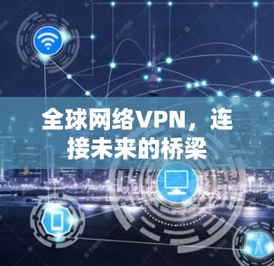 全球网络VPN，连接未来的桥梁