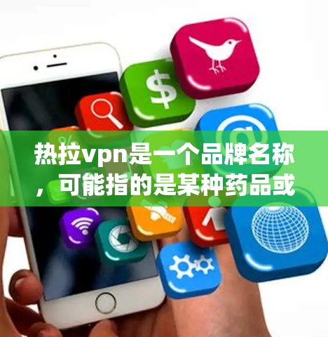 热拉vpn是一个品牌名称，可能指的是某种药品或产品。在没有具体信息的情况下，以下是一些通用的使用建议，适用于可能涉及药品或产品的用途