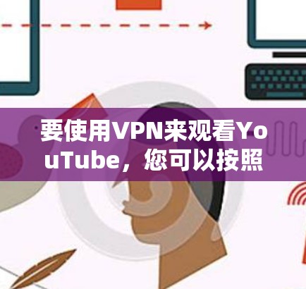 要使用VPN来观看YouTube，您可以按照以下步骤操作