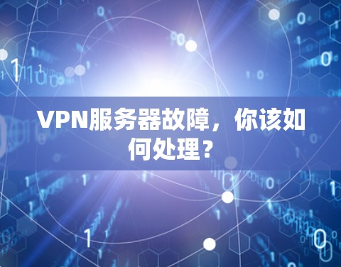 VPN服务器故障,你该如何处理? VPN服务器故障,你该如何处理?