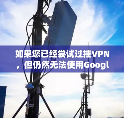 如果您已经尝试过挂VPN,但仍然无法使用Google account,以下是一些可能的解决办法 如果您已经尝试过挂VPN,但仍然无法使用Google account,以下是一些可能的解决办法