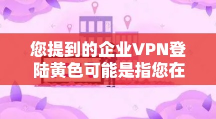 您提到的企业VPN登陆黄色可能是指您在使用企业VPN服务时遇到的无法连接到企业服务器或认证失败等异常信息。为了帮助您解决这个问题,我需要了解您具体遇到了什么问题 您提到的企业VPN登陆黄色可能是指您在使用企业VPN服务时遇到的无法连接到企业服务器或认证失败等异常信息。为了帮助您解决这个问题,我需要了解您具体遇到了什么问题