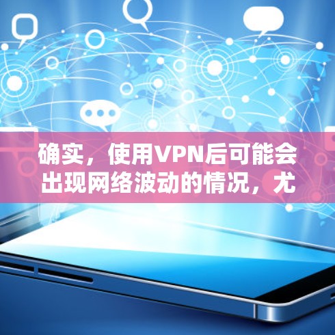 确实,使用VPN后可能会出现网络波动的情况,尤其是在某些情况下,比如服务器数量增加、服务器被封或用户权限不足。以下是可能的原因和解决方法 确实,使用VPN后可能会出现网络波动的情况,尤其是在某些情况下,比如服务器数量增加、服务器被封或用户权限不足。以下是可能的原因和解决方法
