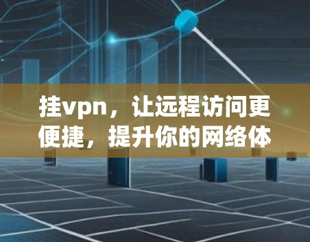 挂vpn,让远程访问更便捷,提升你的网络体验 挂vpn,让远程访问更便捷,提升你的网络体验