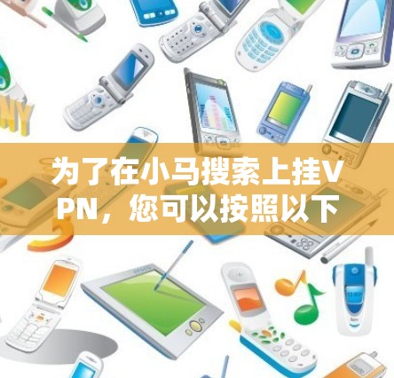 为了在小马搜索上挂VPN,您可以按照以下步骤操作 为了在小马搜索上挂VPN,您可以按照以下步骤操作