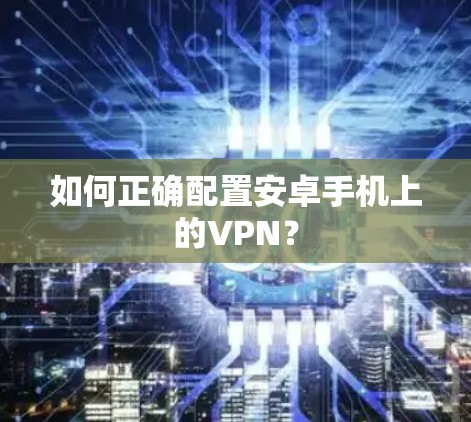 如何正确配置安卓手机上的VPN? 如何正确配置安卓手机上的VPN?
