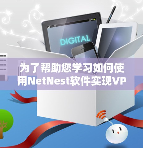 为了帮助您学习如何使用NetNest软件实现VPN,以下是一个详细的步骤指南 为了帮助您学习如何使用NetNest软件实现VPN,以下是一个详细的步骤指南