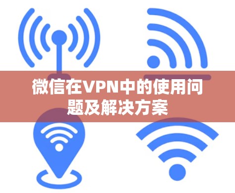 微信在VPN中的使用问题及解决方案 微信在VPN中的使用问题及解决方案