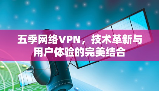 五季网络VPN,技术革新与用户体验的完美结合 五季网络VPN,技术革新与用户体验的完美结合