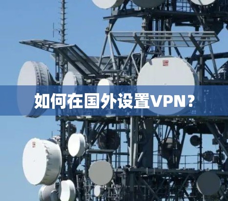 如何在国外设置VPN? 如何在国外设置VPN?