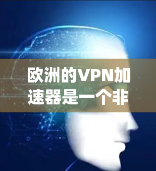 欧洲的VPN加速器是一个非常有用的工具,特别是在需要加密通信或快速传输数据的情况下。以下是几个 reputable的VPN加速器,可以帮助您在欧洲地区找到合适的选项 欧洲的VPN加速器是一个非常有用的工具,特别是在需要加密通信或快速传输数据的情况下。以下是几个 reputable的VPN加速器,可以帮助您在欧洲地区找到合适的选项