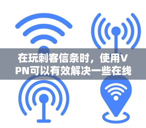 在玩刺客信条时，使用VPN可以有效解决一些在线问题。以下是详细的步骤和建议