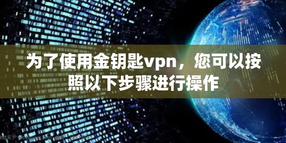 为了使用金钥匙vpn,您可以按照以下步骤进行操作 为了使用金钥匙vpn,您可以按照以下步骤进行操作