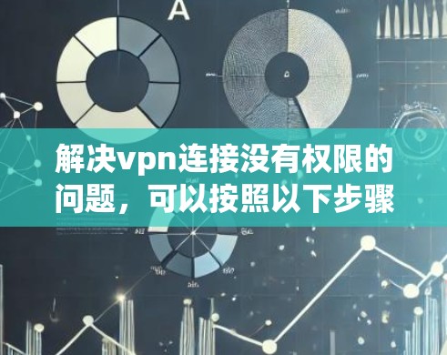 解决vpn连接没有权限的问题,可以按照以下步骤进行 解决vpn连接没有权限的问题,可以按照以下步骤进行