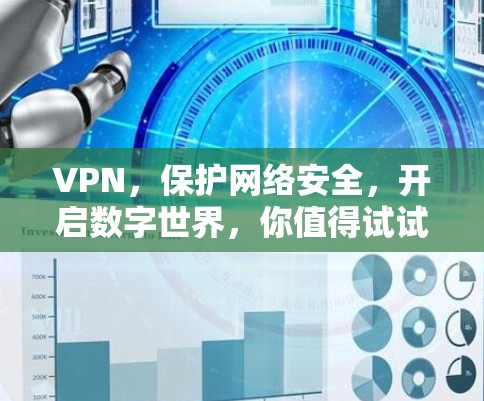 VPN,保护网络安全,开启数字世界,你值得试试! VPN,保护网络安全,开启数字世界,你值得试试!