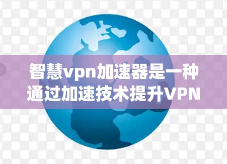 智慧vpn加速器是一种通过加速技术提升VPN连接速度的工具,旨在优化用户体验,提供更快的网络连接。以下是关于智慧vpn加速器的详细分析 智慧vpn加速器是一种通过加速技术提升VPN连接速度的工具,旨在优化用户体验,提供更快的网络连接。以下是关于智慧vpn加速器的详细分析