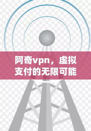 阿奇vpn,虚拟支付的无限可能 阿奇vpn,虚拟支付的无限可能