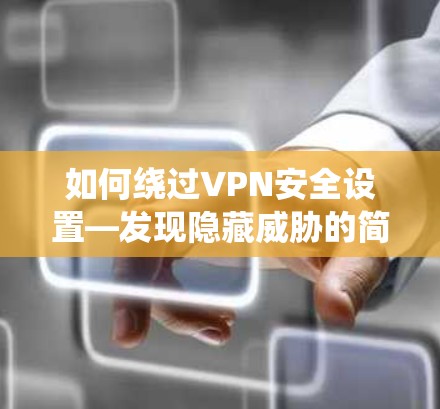如何绕过VPN安全设置—发现隐藏威胁的简单方法