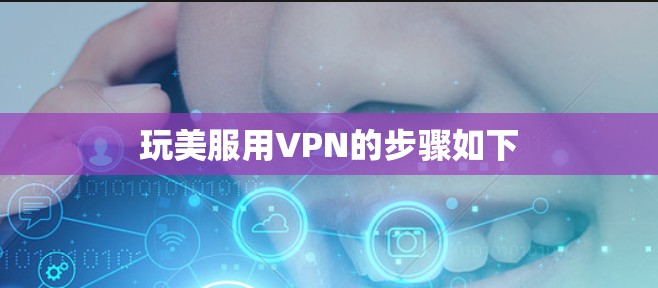 玩美服用VPN的步骤如下