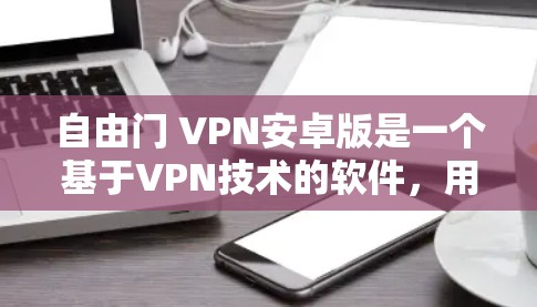 自由门 VPN安卓版是一个基于VPN技术的软件,用于在安卓设备上加密网络流量,提供更安全的网络连接。以下是对该软件的详细介绍 自由门 VPN安卓版是一个基于VPN技术的软件,用于在安卓设备上加密网络流量,提供更安全的网络连接。以下是对该软件的详细介绍