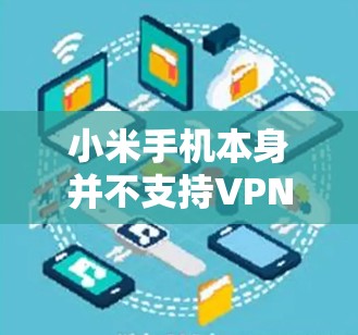 小米手机本身并不支持VPN功能,因为小米手机的内置应用并不包含VPN功能。要使用VPN,通常需要通过第三方软件来安装和连接。以下是一些步骤和建议,帮助你使用合适的VPN软件 小米手机本身并不支持VPN功能,因为小米手机的内置应用并不包含VPN功能。要使用VPN,通常需要通过第三方软件来安装和连接。以下是一些步骤和建议,帮助你使用合适的VPN软件