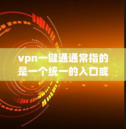 vpn一键通通常指的是一个统一的入口或界面，用于管理多个VPN服务。您可以使用以下方法或工具管理多个VPN账户