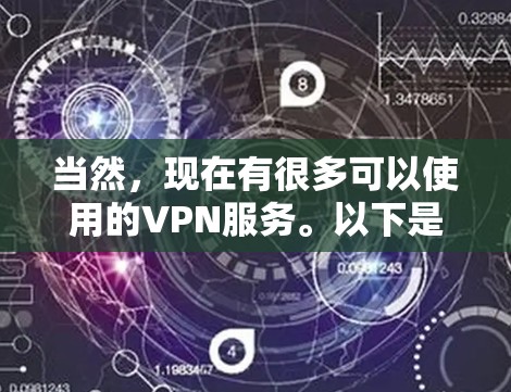当然,现在有很多可以使用的VPN服务。以下是一些常见的VPN类型和选择方法,帮助你找到适合自己的解决方案 当然,现在有很多可以使用的VPN服务。以下是一些常见的VPN类型和选择方法,帮助你找到适合自己的解决方案
