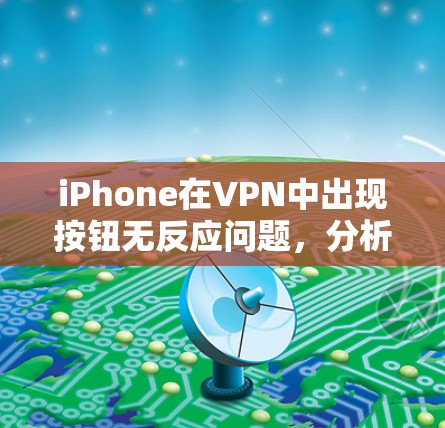 iPhone在VPN中出现按钮无反应问题,分析与解决方案 iPhone在VPN中出现按钮无反应问题,分析与解决方案