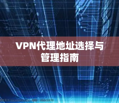 VPN代理地址选择与管理指南