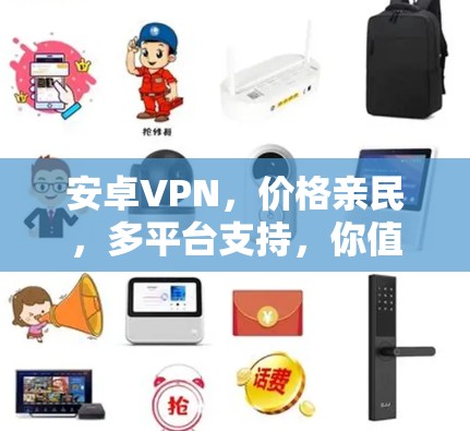 安卓VPN,价格亲民,多平台支持,你值得拥有! 安卓VPN,价格亲民,多平台支持,你值得拥有!