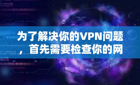 为了解决你的VPN问题，首先需要检查你的网络配置是否正常。确保你的计算机和无线网络都具有高连接性，避免因网络问题导致的延迟
