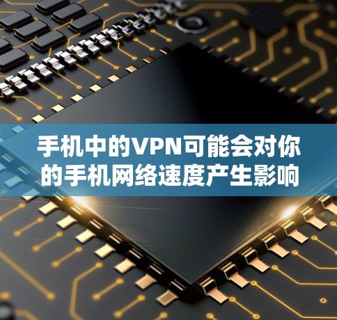 手机中的VPN可能会对你的手机网络速度产生影响,具体取决于多种因素。以下是可能的原因和影响 手机中的VPN可能会对你的手机网络速度产生影响,具体取决于多种因素。以下是可能的原因和影响