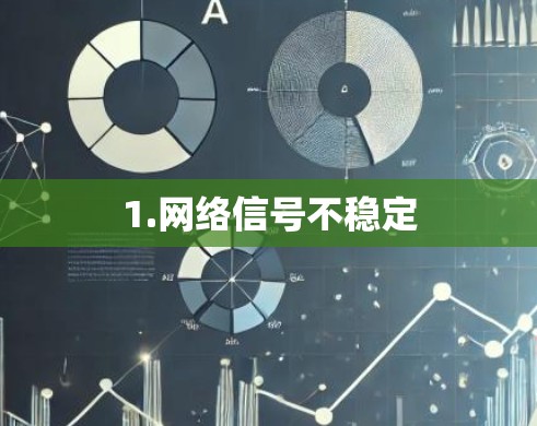 1.网络信号不稳定 1.网络信号不稳定