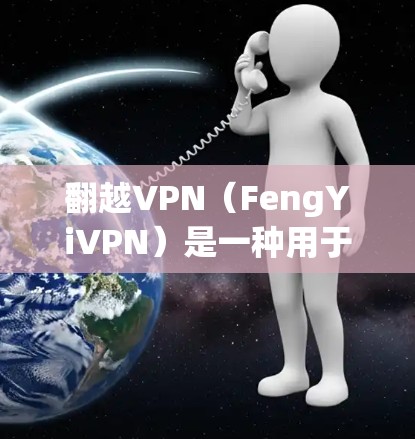 翻越VPN（FengYiVPN）是一种用于网络过滤和虚拟网络配置的软件工具，通常用于模拟和测试网络环境，包括服务器配置。以下是一些关于如何使用翻越VPN作为服务器配置工具的步骤和方法