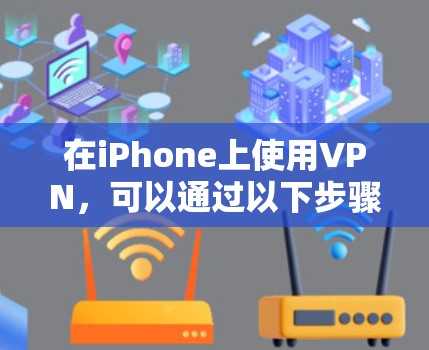 在iPhone上使用VPN，可以通过以下步骤逐步操作