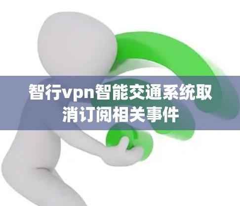 智行vpn智能交通系统取消订阅相关事件
