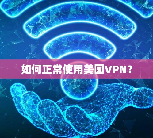 如何正常使用美国VPN？