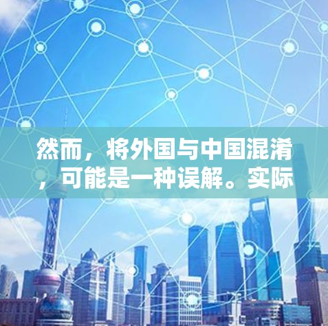 然而，将外国与中国混淆，可能是一种误解。实际上，VPN的使用范围是广泛的，任何国家或个人都可以使用VPN，只要遵守相关法律法规，不被外国网站或服务所利用
