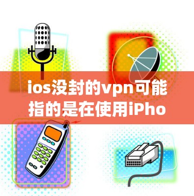 ios没封的vpn可能指的是在使用iPhone的时候,由于某种原因未能正常连接到VPN服务。以下是一些可能的原因和解决方法 ios没封的vpn可能指的是在使用iPhone的时候,由于某种原因未能正常连接到VPN服务。以下是一些可能的原因和解决方法