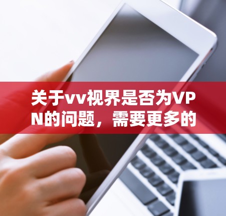 关于vv视界是否为VPN的问题，需要更多的信息来确定。首先，请提供vv视界的具体信息或背景，以便更准确地回答您的问题