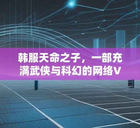 韩服天命之子,一部充满武侠与科幻的网络VPN 韩服天命之子,一部充满武侠与科幻的网络VPN